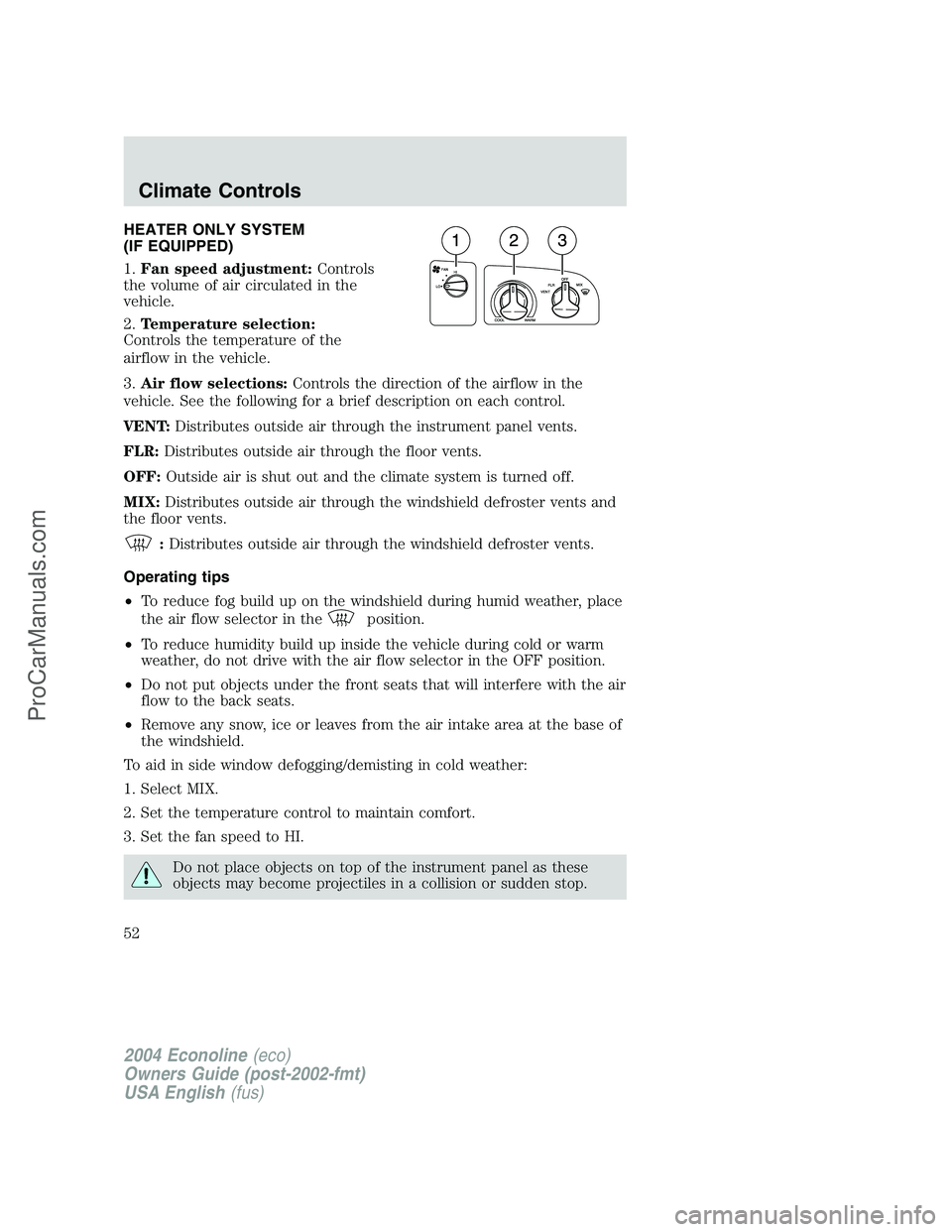 FORD E-250 2004 Workshop Manual HEATER ONLY SYSTEM
(IF EQUIPPED)
1.Fan speed adjustment:Controls
the volume of air circulated in the
vehicle.
2.Temperature selection:
Controls the temperature of the
airflow in the vehicle.
3.Air flo FORD E-250 2004 Workshop Manual HEATER ONLY SYSTEM
(IF EQUIPPED)
1.Fan speed adjustment:Controls
the volume of air circulated in the
vehicle.
2.Temperature selection:
Controls the temperature of the
airflow in the vehicle.
3.Air flo