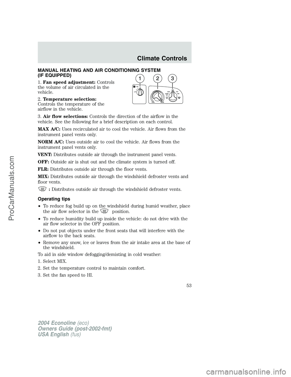 FORD E-250 2004 Workshop Manual MANUAL HEATING AND AIR CONDITIONING SYSTEM
(IF EQUIPPED)
1.Fan speed adjustment:Controls
the volume of air circulated in the
vehicle.
2.Temperature selection:
Controls the temperature of the
airflow i FORD E-250 2004 Workshop Manual MANUAL HEATING AND AIR CONDITIONING SYSTEM
(IF EQUIPPED)
1.Fan speed adjustment:Controls
the volume of air circulated in the
vehicle.
2.Temperature selection:
Controls the temperature of the
airflow i