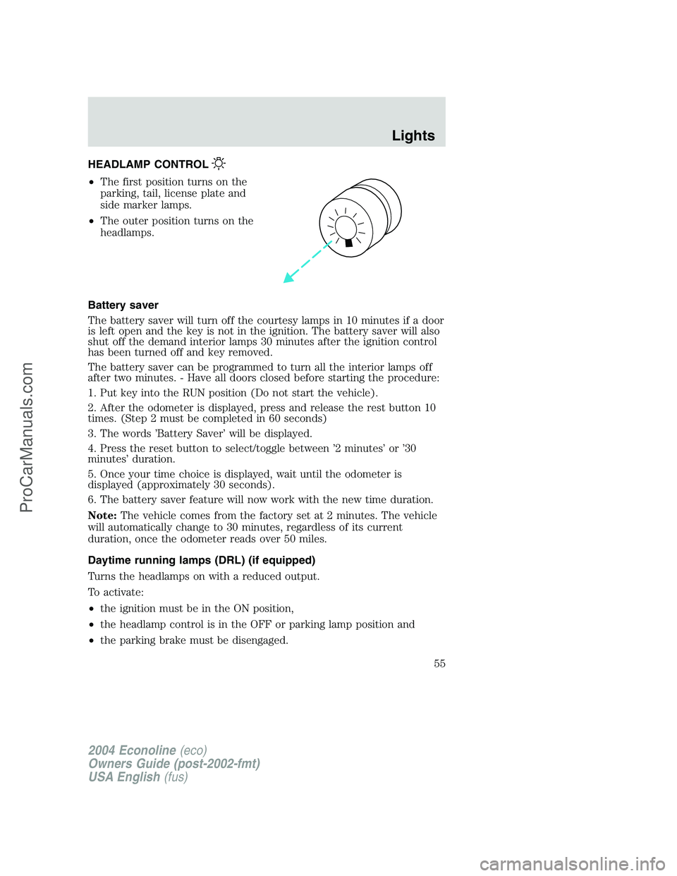 FORD E-250 2004 Workshop Manual HEADLAMP CONTROL
•The first position turns on the
parking, tail, license plate and
side marker lamps.
•The outer position turns on the
headlamps.
Battery saver
The battery saver will turn off the FORD E-250 2004 Workshop Manual HEADLAMP CONTROL
•The first position turns on the
parking, tail, license plate and
side marker lamps.
•The outer position turns on the
headlamps.
Battery saver
The battery saver will turn off the