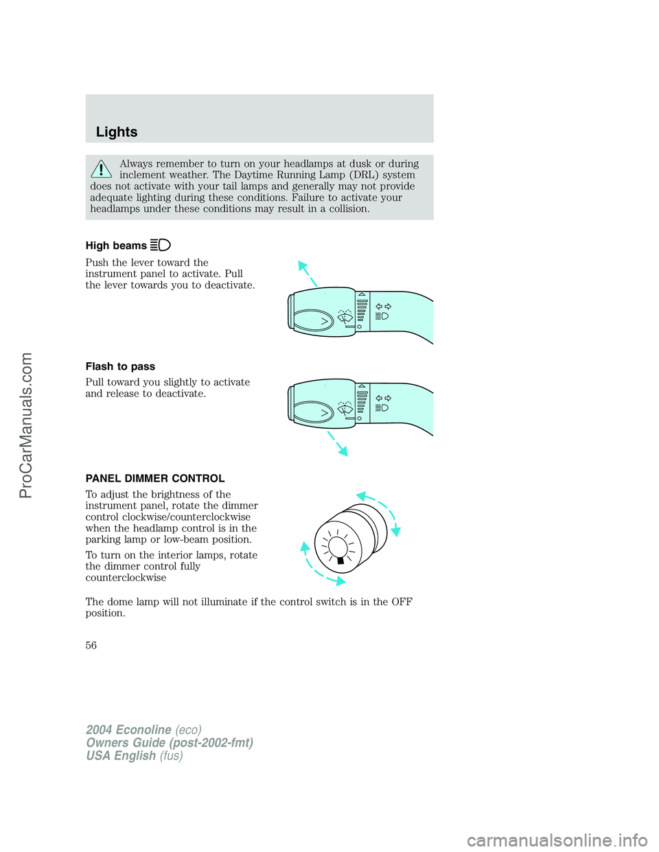 FORD E-250 2004 Workshop Manual Always remember to turn on your headlamps at dusk or during
inclement weather. The Daytime Running Lamp (DRL) system
does not activate with your tail lamps and generally may not provide
adequate light FORD E-250 2004 Workshop Manual Always remember to turn on your headlamps at dusk or during
inclement weather. The Daytime Running Lamp (DRL) system
does not activate with your tail lamps and generally may not provide
adequate light