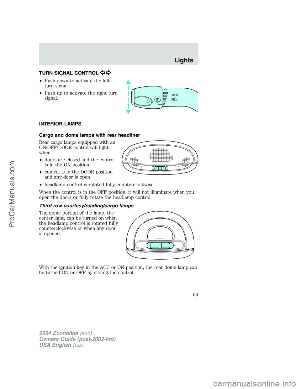 FORD E-250 2004 Workshop Manual TURN SIGNAL CONTROL
•Push down to activate the left
turn signal.
•Push up to activate the right turn
signal.
INTERIOR LAMPS
Cargo and dome lamps with rear headliner
Rear cargo lamps equipped with FORD E-250 2004 Workshop Manual TURN SIGNAL CONTROL
•Push down to activate the left
turn signal.
•Push up to activate the right turn
signal.
INTERIOR LAMPS
Cargo and dome lamps with rear headliner
Rear cargo lamps equipped with