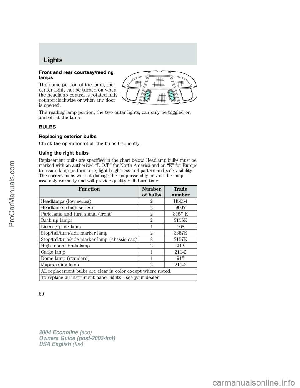 FORD E-250 2004 Workshop Manual Front and rear courtesy/reading
lamps
The dome portion of the lamp, the
center light, can be turned on when
the headlamp control is rotated fully
counterclockwise or when any door
is opened.
The readi FORD E-250 2004 Workshop Manual Front and rear courtesy/reading
lamps
The dome portion of the lamp, the
center light, can be turned on when
the headlamp control is rotated fully
counterclockwise or when any door
is opened.
The readi