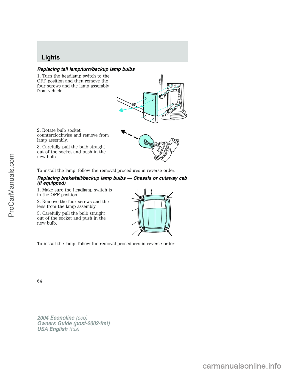 FORD E-250 2004 Repair Manual Replacing tail lamp/turn/backup lamp bulbs
1. Turn the headlamp switch to the
OFF position and then remove the
four screws and the lamp assembly
from vehicle.
2. Rotate bulb socket
counterclockwise an FORD E-250 2004 Repair Manual Replacing tail lamp/turn/backup lamp bulbs
1. Turn the headlamp switch to the
OFF position and then remove the
four screws and the lamp assembly
from vehicle.
2. Rotate bulb socket
counterclockwise an
