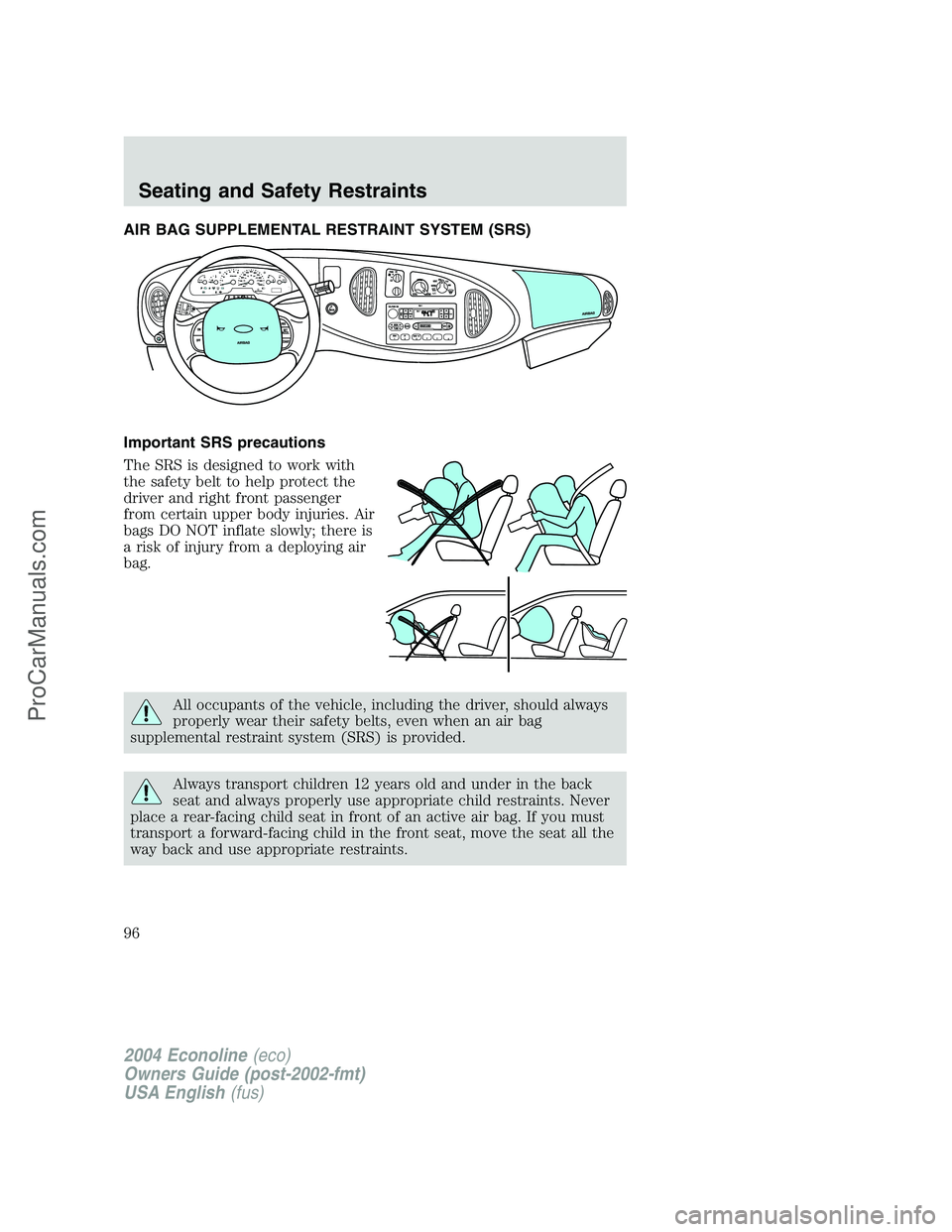 FORD E-250 2004 Owners Manual AIR BAG SUPPLEMENTAL RESTRAINT SYSTEM (SRS)
Important SRS precautions
The SRS is designed to work with
the safety belt to help protect the
driver and right front passenger
from certain upper body inju FORD E-250 2004 Owners Manual AIR BAG SUPPLEMENTAL RESTRAINT SYSTEM (SRS)
Important SRS precautions
The SRS is designed to work with
the safety belt to help protect the
driver and right front passenger
from certain upper body inju