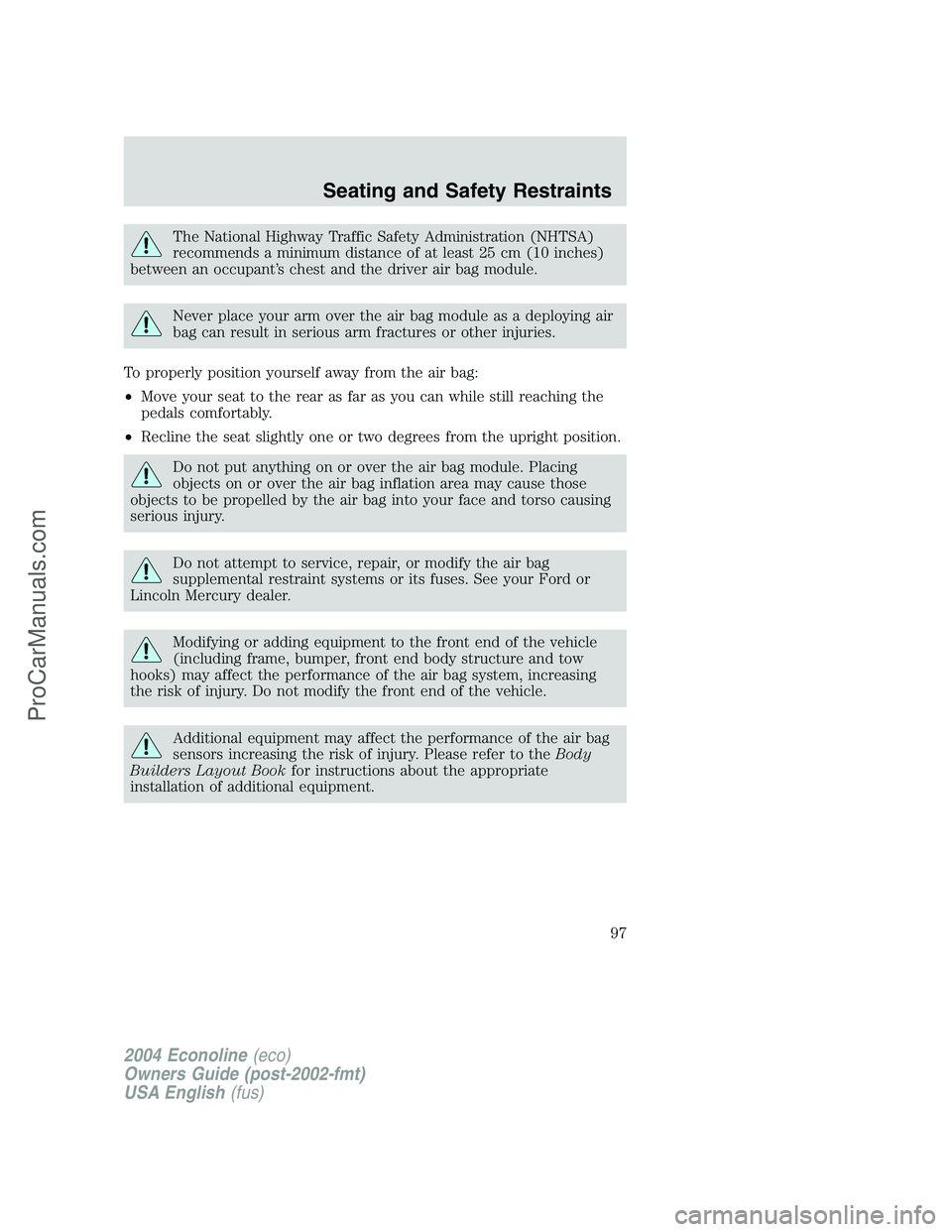 FORD E-250 2004 Owners Manual The National Highway Traffic Safety Administration (NHTSA)
recommends a minimum distance of at least 25 cm (10 inches)
between an occupant’s chest and the driver air bag module.
Never place your arm FORD E-250 2004 Owners Manual The National Highway Traffic Safety Administration (NHTSA)
recommends a minimum distance of at least 25 cm (10 inches)
between an occupant’s chest and the driver air bag module.
Never place your arm