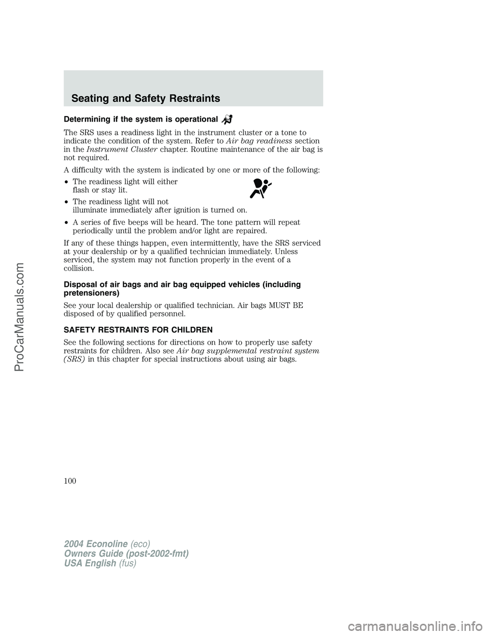 FORD E-250 2004 Owners Manual Determining if the system is operational
The SRS uses a readiness light in the instrument cluster or a tone to
indicate the condition of the system. Refer toAir bag readinesssection
in theInstrument C FORD E-250 2004 Owners Manual Determining if the system is operational
The SRS uses a readiness light in the instrument cluster or a tone to
indicate the condition of the system. Refer toAir bag readinesssection
in theInstrument C