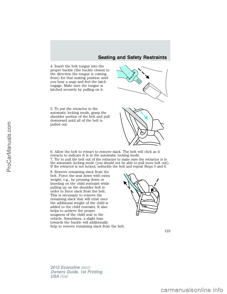 FORD E-250 2012  Owners Manual 4. Insert the belt tongue into the
proper buckle (the buckle closest to
the direction the tongue is coming
from) for that seating position until
you hear a snap and feel the latch
engage. Make sure th