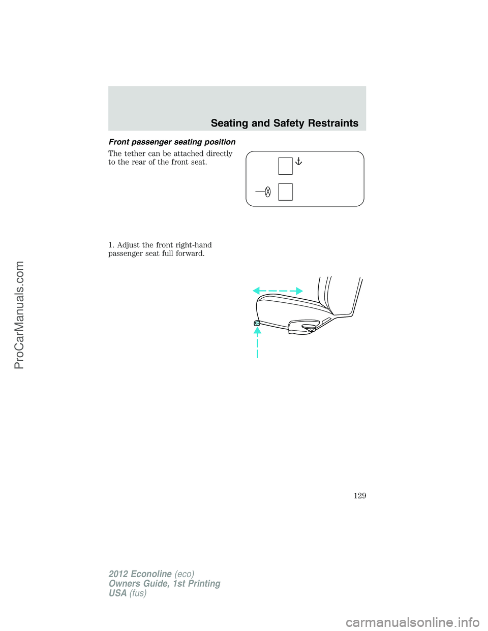 FORD E-250 2012 Owners Manual Front passenger seating position
The tether can be attached directly
to the rear of the front seat.
1. Adjust the front right-hand
passenger seat full forward.
Seating and Safety Restraints
129
2012 E FORD E-250 2012 Owners Manual Front passenger seating position
The tether can be attached directly
to the rear of the front seat.
1. Adjust the front right-hand
passenger seat full forward.
Seating and Safety Restraints
129
2012 E