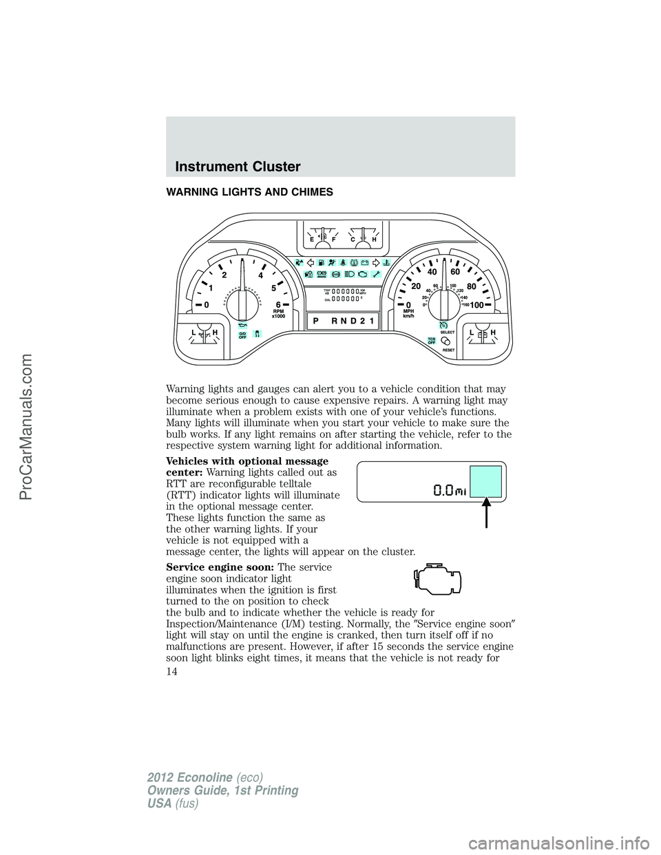 FORD E-250 2012  Owners Manual WARNING LIGHTS AND CHIMES
Warning lights and gauges can alert you to a vehicle condition that may
become serious enough to cause expensive repairs. A warning light may
illuminate when a problem exists