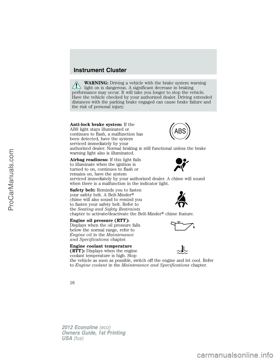 FORD E-250 2012 User Guide WARNING:Driving a vehicle with the brake system warning
light on is dangerous. A significant decrease in braking
performance may occur. It will take you longer to stop the vehicle.
Have the vehicle ch