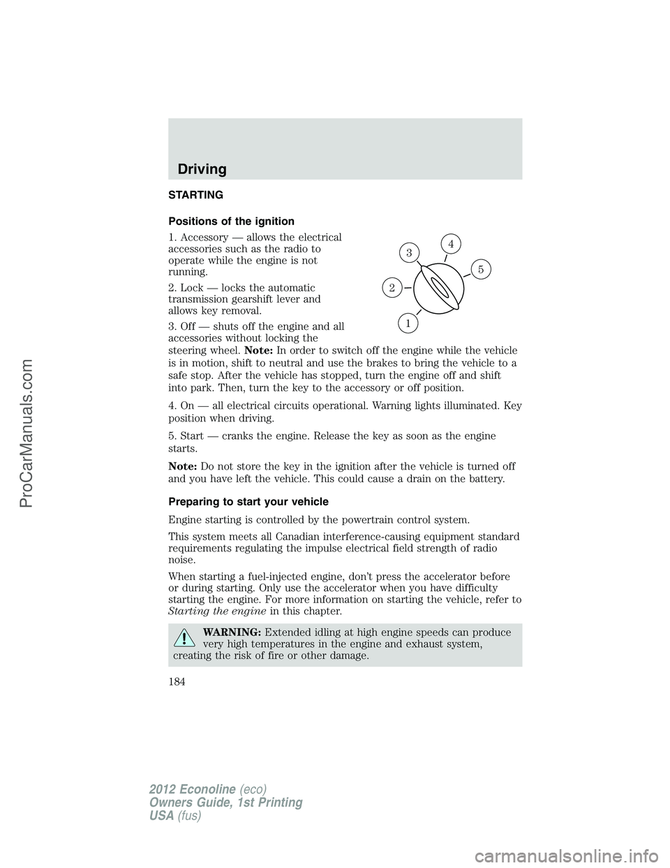 FORD E-250 2012  Owners Manual STARTING
Positions of the ignition
1. Accessory — allows the electrical
accessories such as the radio to
operate while the engine is not
running.
2. Lock — locks the automatic
transmission gearshi