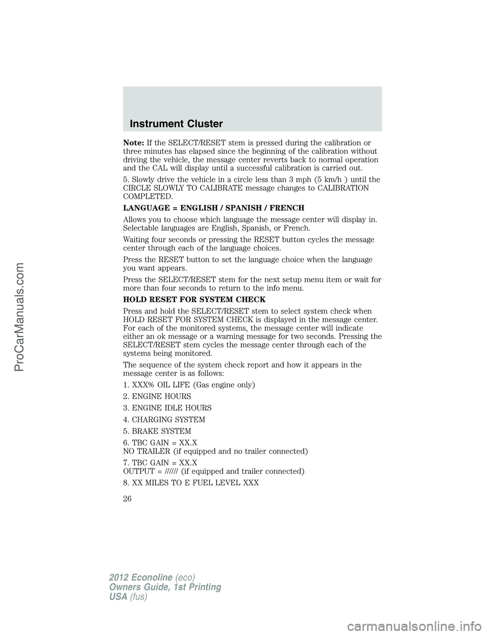 FORD E-250 2012  Owners Manual Note:If the SELECT/RESET stem is pressed during the calibration or
three minutes has elapsed since the beginning of the calibration without
driving the vehicle, the message center reverts back to norm