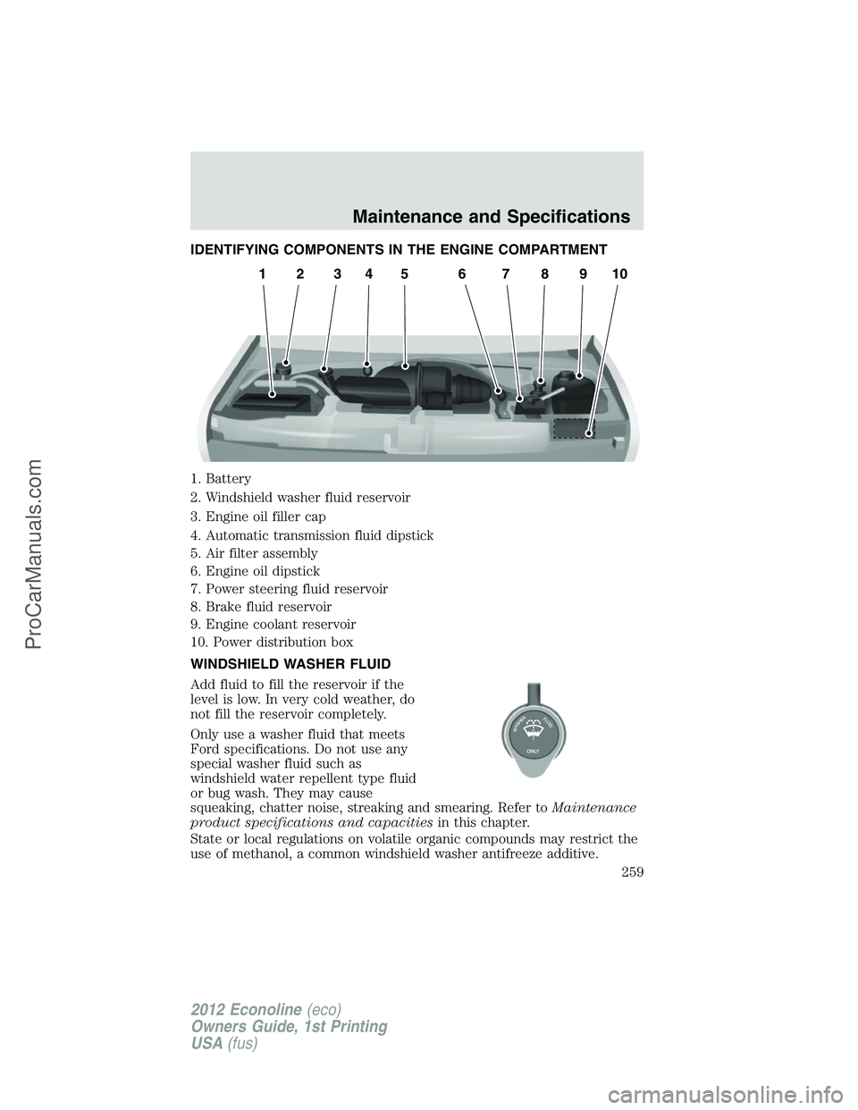 FORD E-250 2012 Owners Manual IDENTIFYING COMPONENTS IN THE ENGINE COMPARTMENT
1. Battery
2. Windshield washer fluid reservoir
3. Engine oil filler cap
4. Automatic transmission fluid dipstick
5. Air filter assembly
6. Engine oil FORD E-250 2012 Owners Manual IDENTIFYING COMPONENTS IN THE ENGINE COMPARTMENT
1. Battery
2. Windshield washer fluid reservoir
3. Engine oil filler cap
4. Automatic transmission fluid dipstick
5. Air filter assembly
6. Engine oil