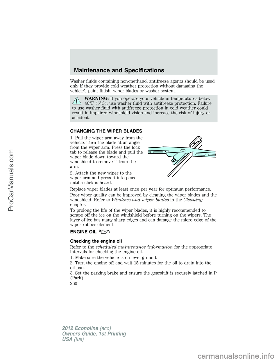 FORD E-250 2012  Owners Manual Washer fluids containing non-methanol antifreeze agents should be used
only if they provide cold weather protection without damaging the
vehicle’s paint finish, wiper blades or washer system.
WARNIN