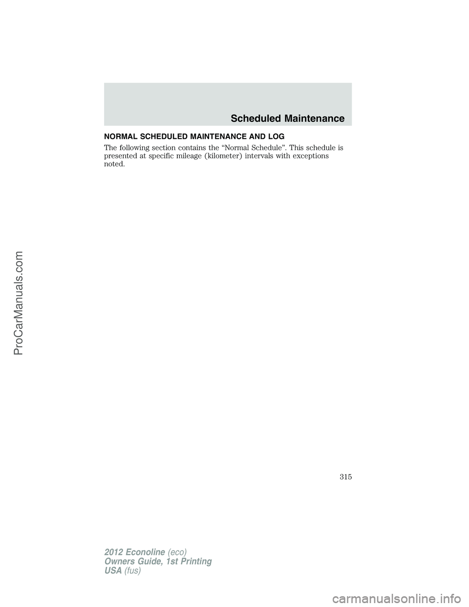FORD E-250 2012 Owners Manual NORMAL SCHEDULED MAINTENANCE AND LOG
The following section contains the “Normal Schedule”. This schedule is
presented at specific mileage (kilometer) intervals with exceptions
noted.
Scheduled Mai FORD E-250 2012 Owners Manual NORMAL SCHEDULED MAINTENANCE AND LOG
The following section contains the “Normal Schedule”. This schedule is
presented at specific mileage (kilometer) intervals with exceptions
noted.
Scheduled Mai