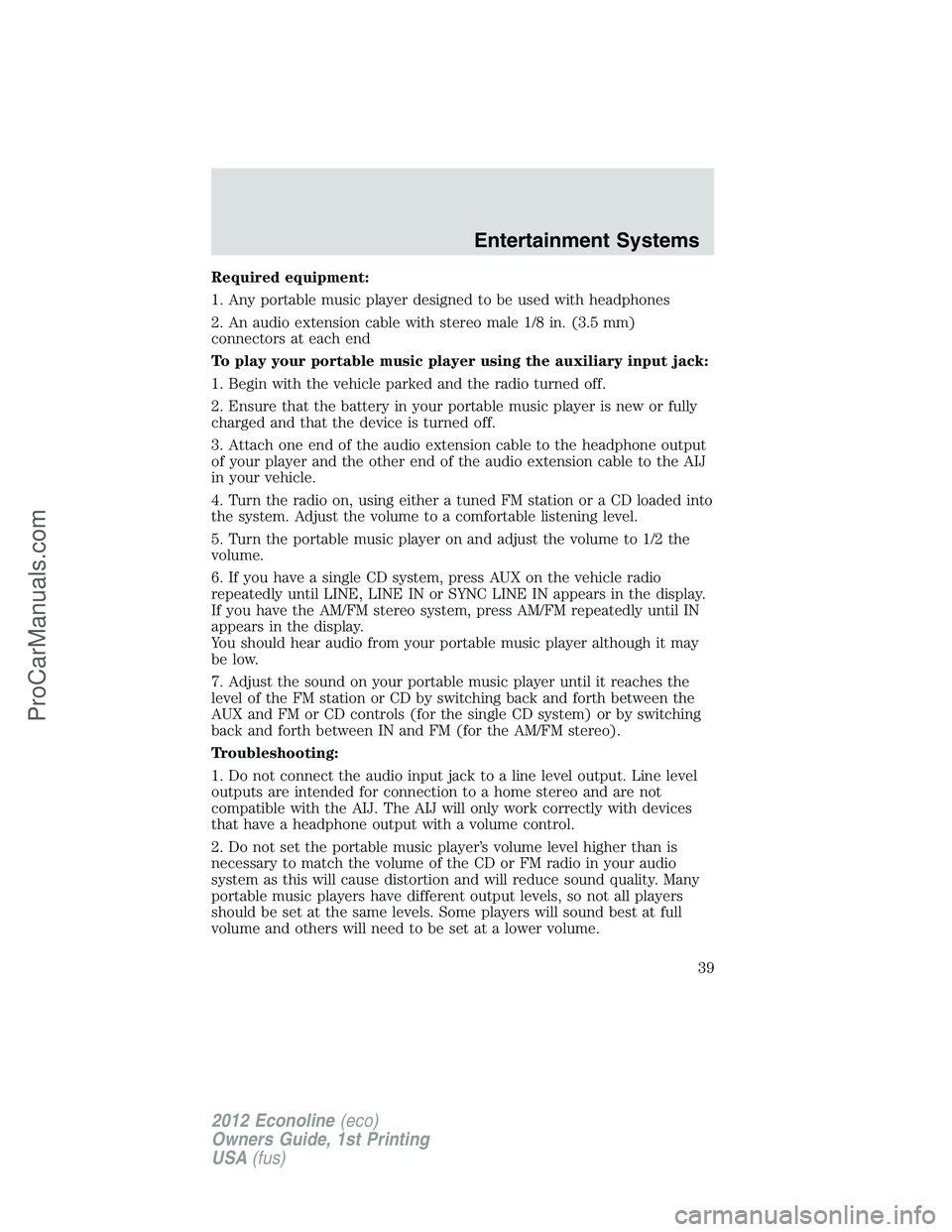 FORD E-250 2012  Owners Manual Required equipment:
1. Any portable music player designed to be used with headphones
2. An audio extension cable with stereo male 1/8 in. (3.5 mm)
connectors at each end
To play your portable music pl