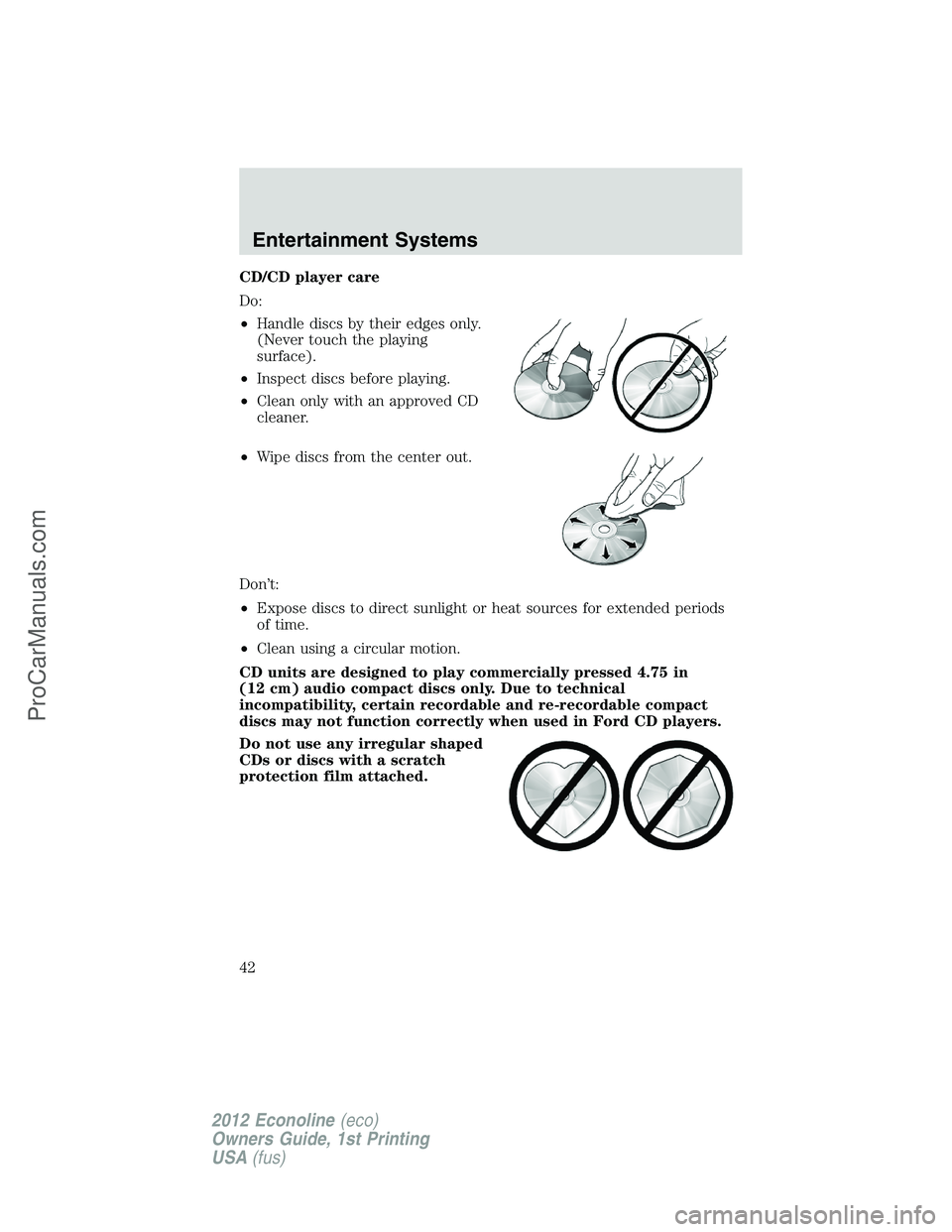 FORD E-250 2012 Service Manual CD/CD player care
Do:
•Handle discs by their edges only.
(Never touch the playing
surface).
•Inspect discs before playing.
•Clean only with an approved CD
cleaner.
•Wipe discs from the center FORD E-250 2012 Service Manual CD/CD player care
Do:
•Handle discs by their edges only.
(Never touch the playing
surface).
•Inspect discs before playing.
•Clean only with an approved CD
cleaner.
•Wipe discs from the center