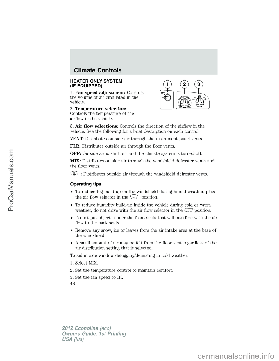 FORD E-250 2012 Service Manual HEATER ONLY SYSTEM
(IF EQUIPPED)
1.Fan speed adjustment:Controls
the volume of air circulated in the
vehicle.
2.Temperature selection:
Controls the temperature of the
airflow in the vehicle.
3.Air flo FORD E-250 2012 Service Manual HEATER ONLY SYSTEM
(IF EQUIPPED)
1.Fan speed adjustment:Controls
the volume of air circulated in the
vehicle.
2.Temperature selection:
Controls the temperature of the
airflow in the vehicle.
3.Air flo