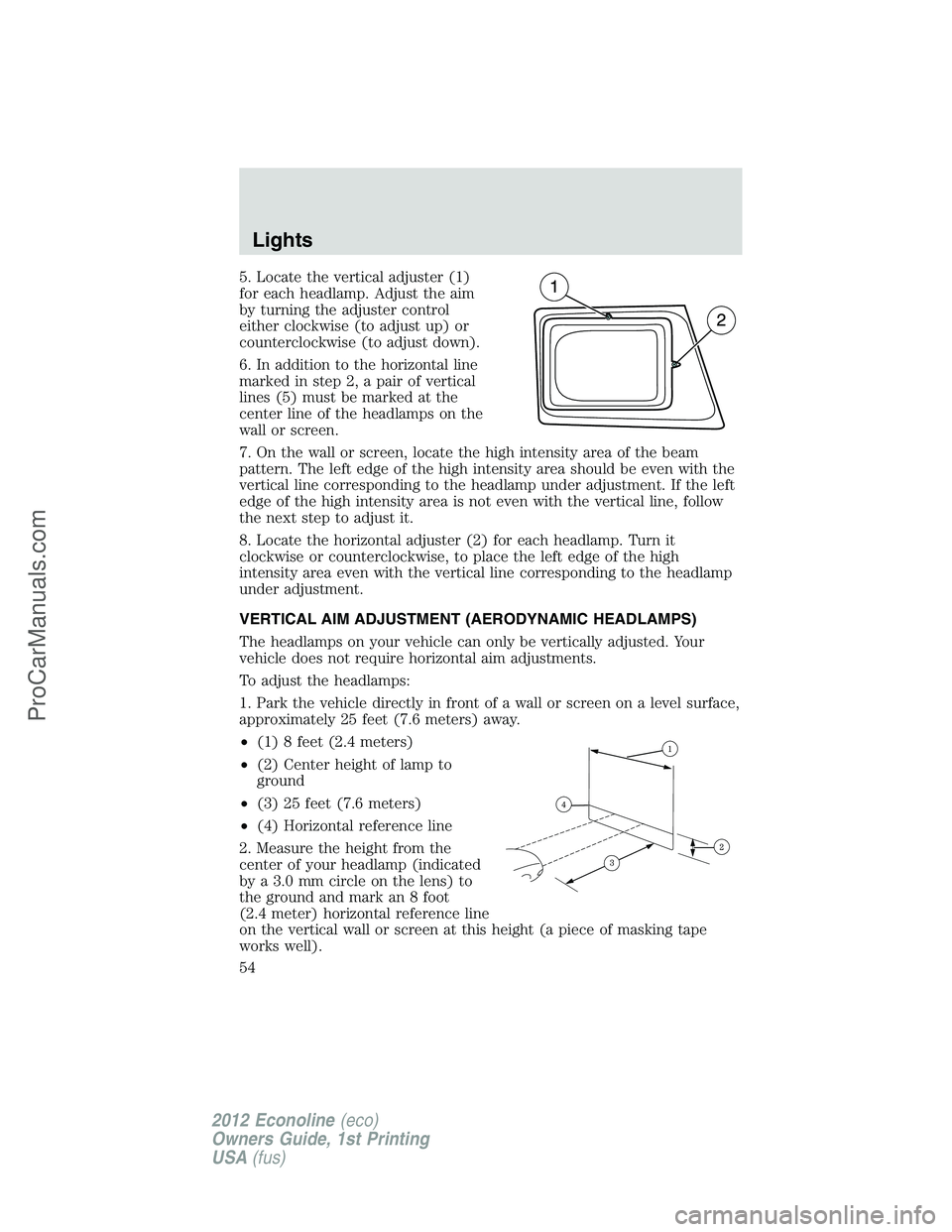 FORD E-250 2012  Owners Manual 5. Locate the vertical adjuster (1)
for each headlamp. Adjust the aim
by turning the adjuster control
either clockwise (to adjust up) or
counterclockwise (to adjust down).
6. In addition to the horizo