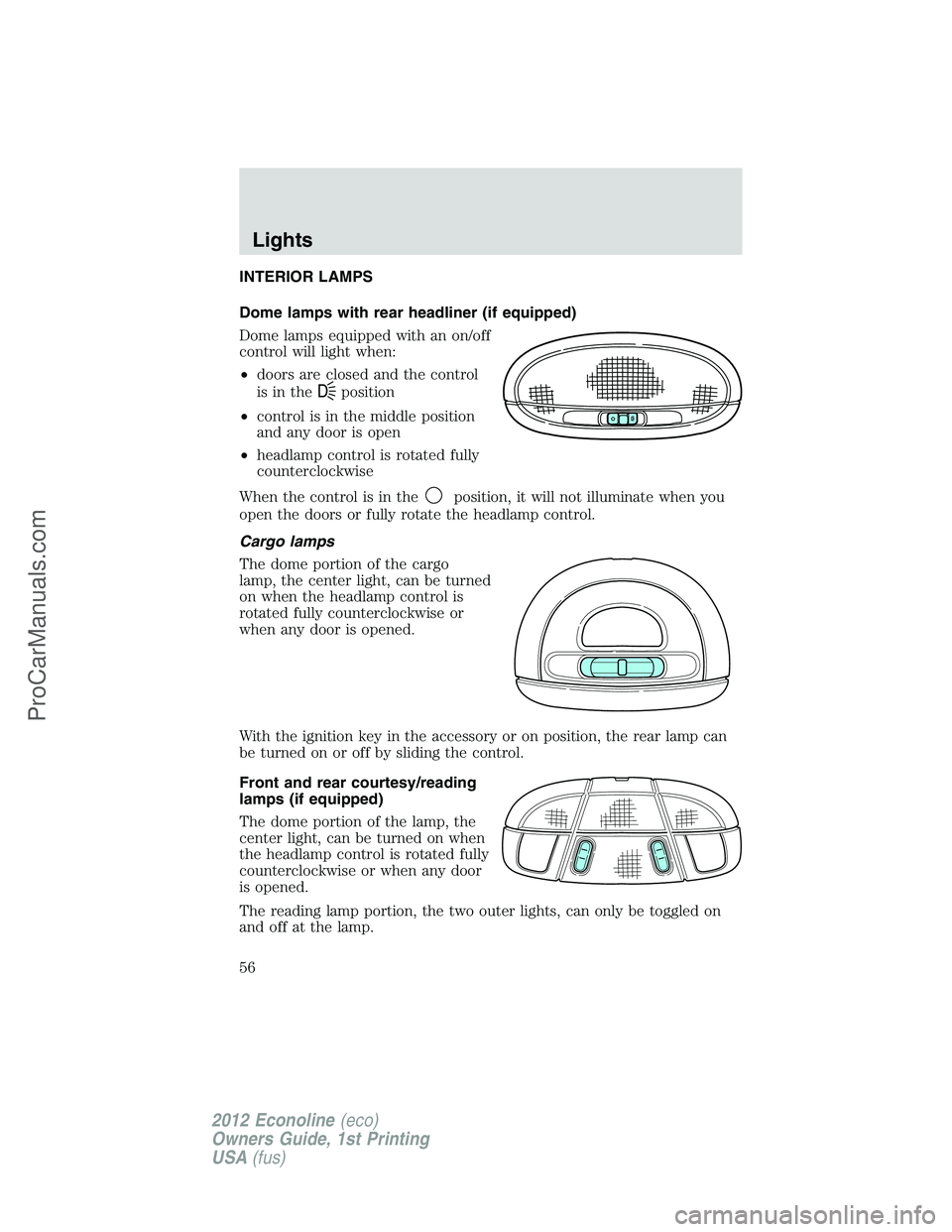 FORD E-250 2012  Owners Manual INTERIOR LAMPS
Dome lamps with rear headliner (if equipped)
Dome lamps equipped with an on/off
control will light when:
•doors are closed and the control
is in the
Dposition
•control is in the mid