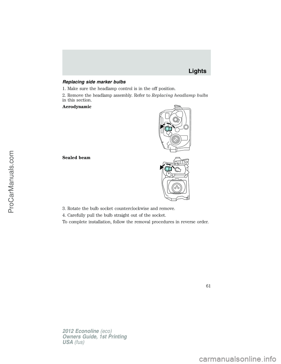 FORD E-250 2012  Owners Manual Replacing side marker bulbs
1. Make sure the headlamp control is in the off position.
2. Remove the headlamp assembly. Refer toReplacing headlamp bulbs
in this section.
Aerodynamic
Sealed beam
3. Rota