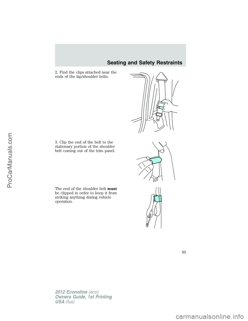 FORD E-250 2012  Owners Manual 2. Find the clips attached near the
ends of the lap/shoulder belts.
3. Clip the end of the belt to the
stationary portion of the shoulder
belt coming out of the trim panel.
The end of the shoulder bel