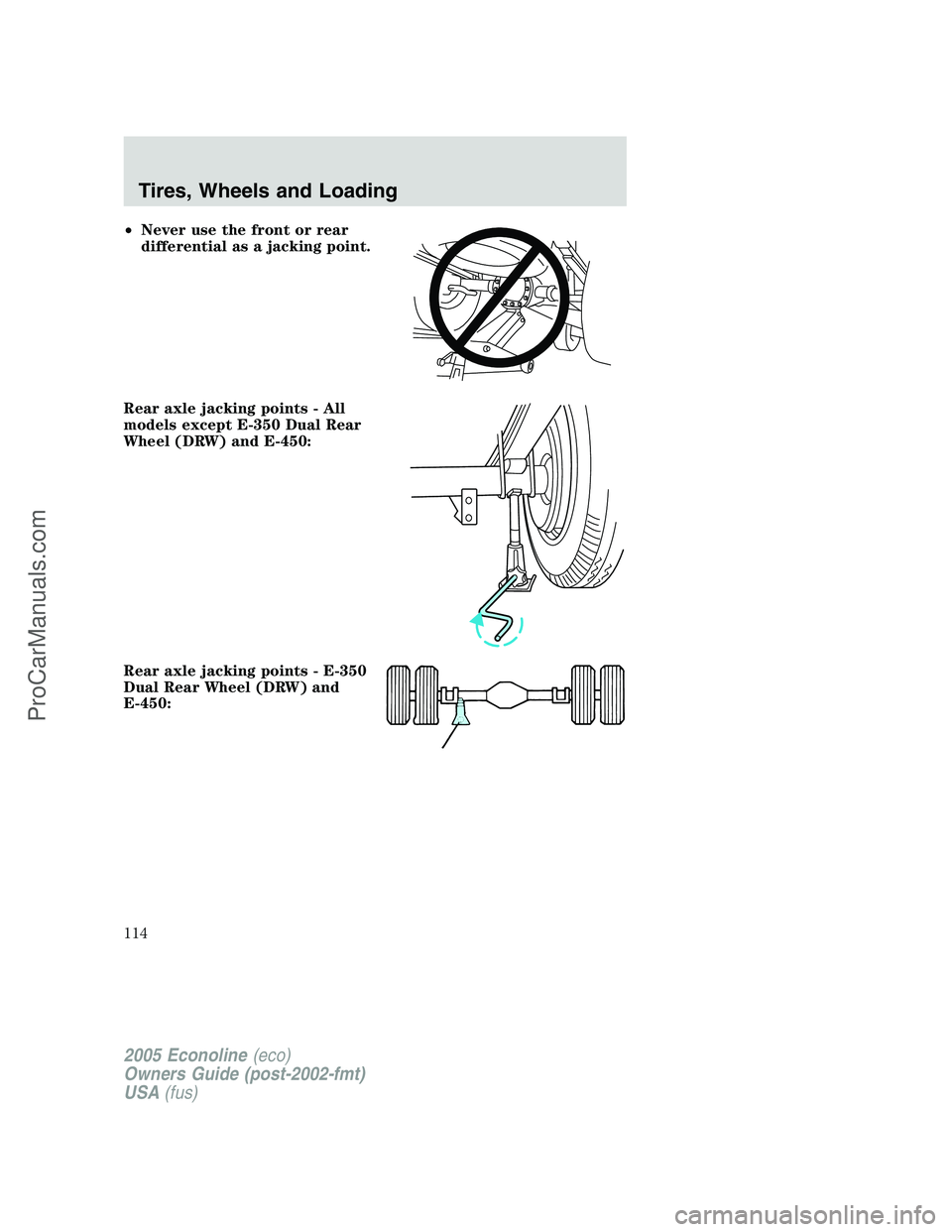 FORD E-250 2005 Owners Manual •Never use the front or rear
differential as a jacking point.
Rear axle jacking points - All
models except E-350 Dual Rear
Wheel (DRW) and E-450:
Rear axle jacking points - E-350
Dual Rear Wheel (DR FORD E-250 2005 Owners Manual •Never use the front or rear
differential as a jacking point.
Rear axle jacking points - All
models except E-350 Dual Rear
Wheel (DRW) and E-450:
Rear axle jacking points - E-350
Dual Rear Wheel (DR