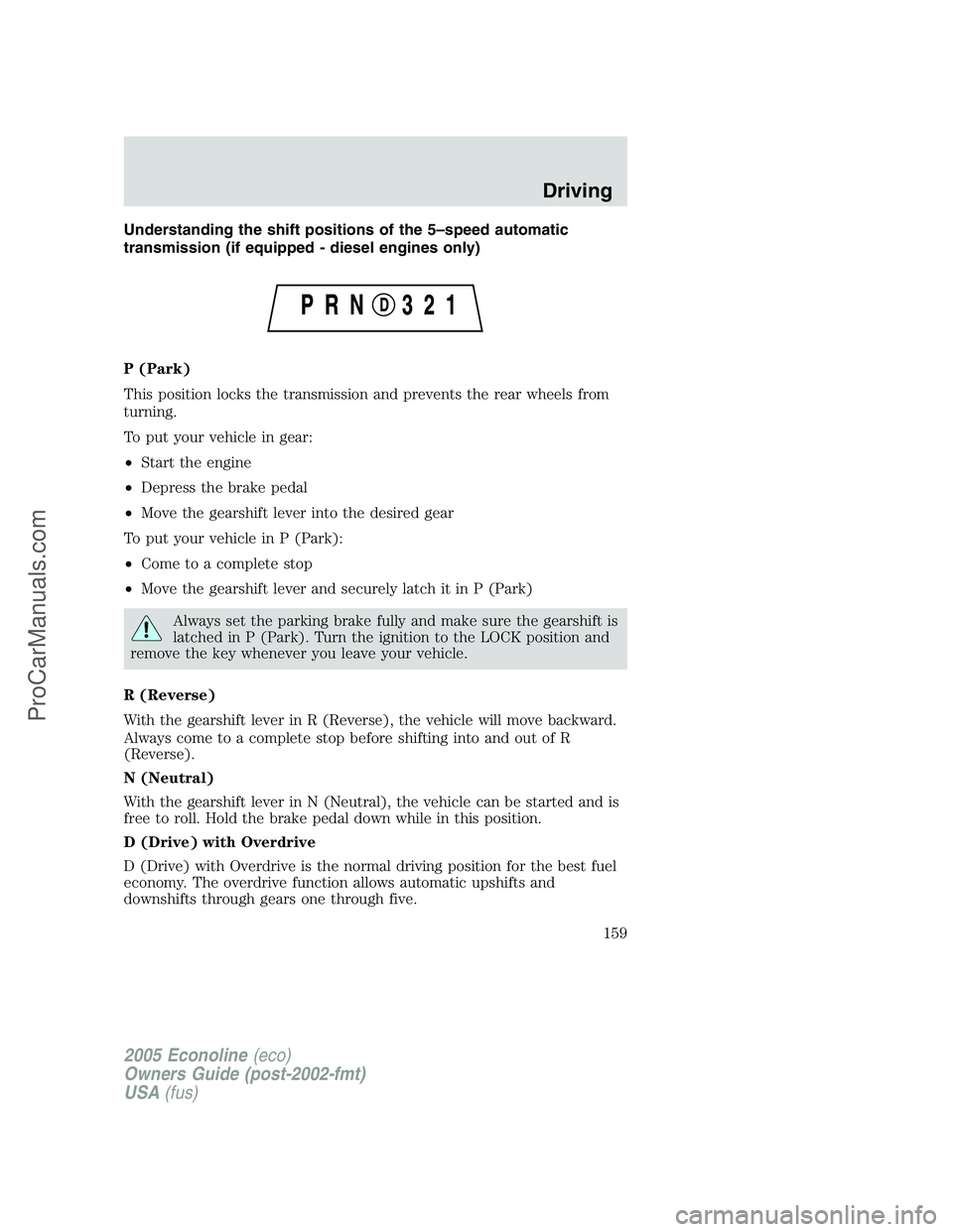 FORD E-250 2005 Owners Manual Understanding the shift positions of the 5–speed automatic
transmission (if equipped - diesel engines only)
P (Park)
This position locks the transmission and prevents the rear wheels from
turning.
T FORD E-250 2005 Owners Manual Understanding the shift positions of the 5–speed automatic
transmission (if equipped - diesel engines only)
P (Park)
This position locks the transmission and prevents the rear wheels from
turning.
T