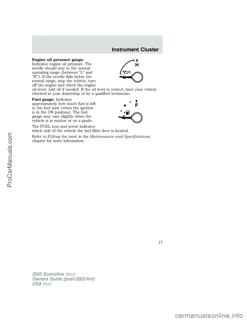 FORD E-250 2005 User Guide Engine oil pressure gauge:
Indicates engine oil pressure. The
needle should stay in the normal
operating range (between “L” and
“H”). If the needle falls below the
normal range, stop the vehic FORD E-250 2005 User Guide Engine oil pressure gauge:
Indicates engine oil pressure. The
needle should stay in the normal
operating range (between “L” and
“H”). If the needle falls below the
normal range, stop the vehic