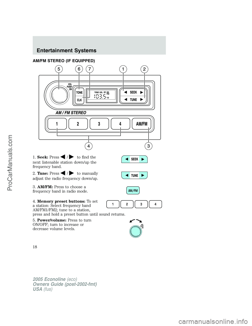 FORD E-250 2005 User Guide AM/FM STEREO (IF EQUIPPED)
1.Seek:Press
/to find the
next listenable station down/up the
frequency band.
2.Tune:Press
/to manually
adjust the radio frequency down/up.
3.AM/FM:Press to choose a
frequen FORD E-250 2005 User Guide AM/FM STEREO (IF EQUIPPED)
1.Seek:Press
/to find the
next listenable station down/up the
frequency band.
2.Tune:Press
/to manually
adjust the radio frequency down/up.
3.AM/FM:Press to choose a
frequen