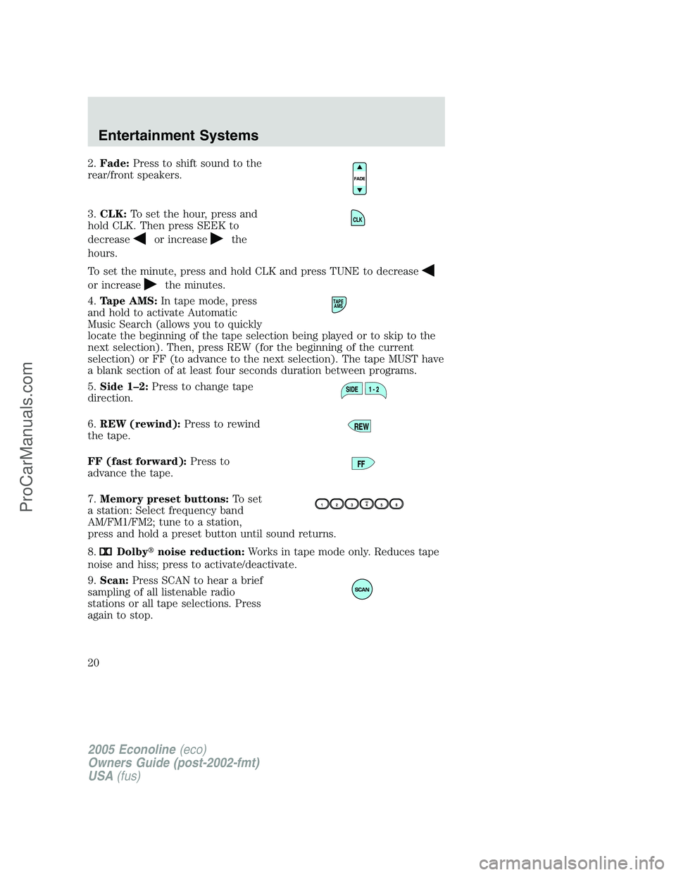 FORD E-250 2005 User Guide 2.Fade:Press to shift sound to the
rear/front speakers.
3.CLK:To set the hour, press and
hold CLK. Then press SEEK to
decrease
or increasethe
hours.
To set the minute, press and hold CLK and press TUN FORD E-250 2005 User Guide 2.Fade:Press to shift sound to the
rear/front speakers.
3.CLK:To set the hour, press and
hold CLK. Then press SEEK to
decrease
or increasethe
hours.
To set the minute, press and hold CLK and press TUN