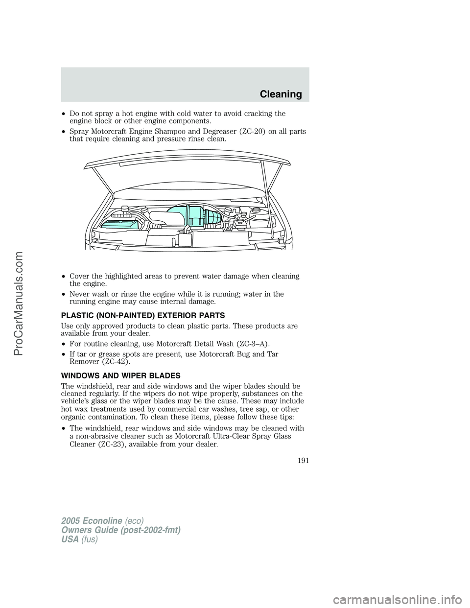 FORD E-250 2005  Owners Manual •Do not spray a hot engine with cold water to avoid cracking the
engine block or other engine components.
•Spray Motorcraft Engine Shampoo and Degreaser (ZC-20) on all parts
that require cleaning 