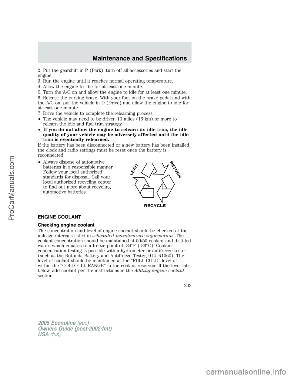FORD E-250 2005 Owners Manual 2. Put the gearshift in P (Park), turn off all accessories and start the
engine.
3. Run the engine until it reaches normal operating temperature.
4. Allow the engine to idle for at least one minute.
5 FORD E-250 2005 Owners Manual 2. Put the gearshift in P (Park), turn off all accessories and start the
engine.
3. Run the engine until it reaches normal operating temperature.
4. Allow the engine to idle for at least one minute.
5
