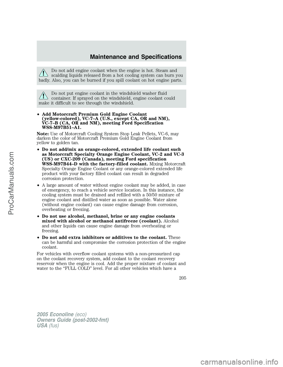 FORD E-250 2005 Owners Manual Do not add engine coolant when the engine is hot. Steam and
scalding liquids released from a hot cooling system can burn you
badly. Also, you can be burned if you spill coolant on hot engine parts.
Do FORD E-250 2005 Owners Manual Do not add engine coolant when the engine is hot. Steam and
scalding liquids released from a hot cooling system can burn you
badly. Also, you can be burned if you spill coolant on hot engine parts.
Do