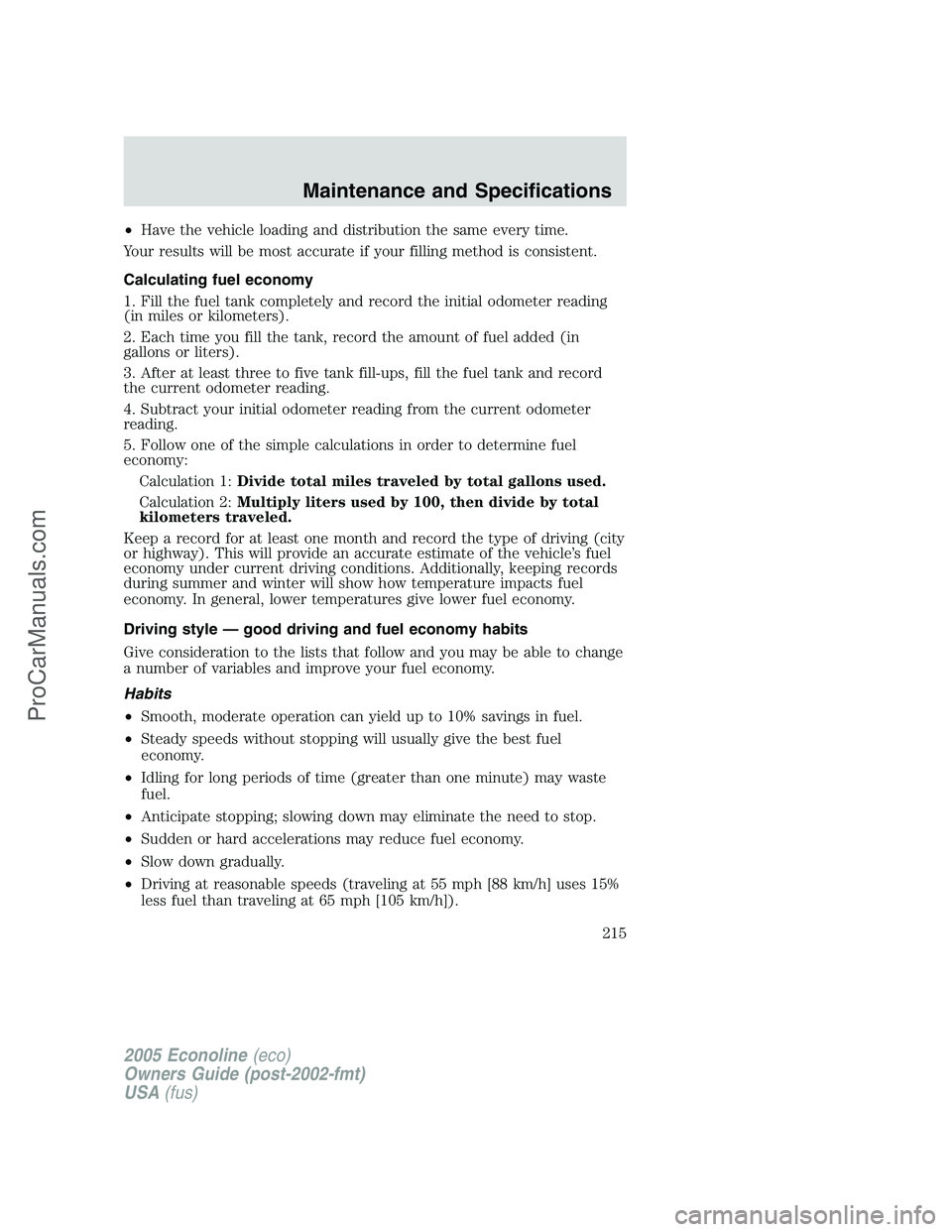FORD E-250 2005 Owners Manual •Have the vehicle loading and distribution the same every time.
Your results will be most accurate if your filling method is consistent.
Calculating fuel economy
1. Fill the fuel tank completely and FORD E-250 2005 Owners Manual •Have the vehicle loading and distribution the same every time.
Your results will be most accurate if your filling method is consistent.
Calculating fuel economy
1. Fill the fuel tank completely and
