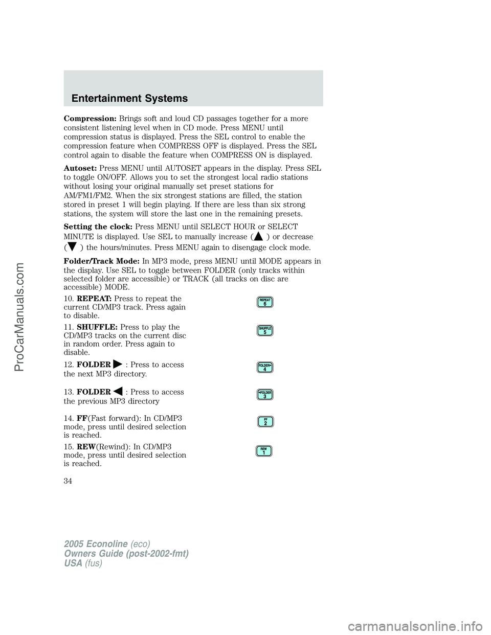 FORD E-250 2005 Owners Guide Compression:Brings soft and loud CD passages together for a more
consistent listening level when in CD mode. Press MENU until
compression status is displayed. Press the SEL control to enable the
compr FORD E-250 2005 Owners Guide Compression:Brings soft and loud CD passages together for a more
consistent listening level when in CD mode. Press MENU until
compression status is displayed. Press the SEL control to enable the
compr