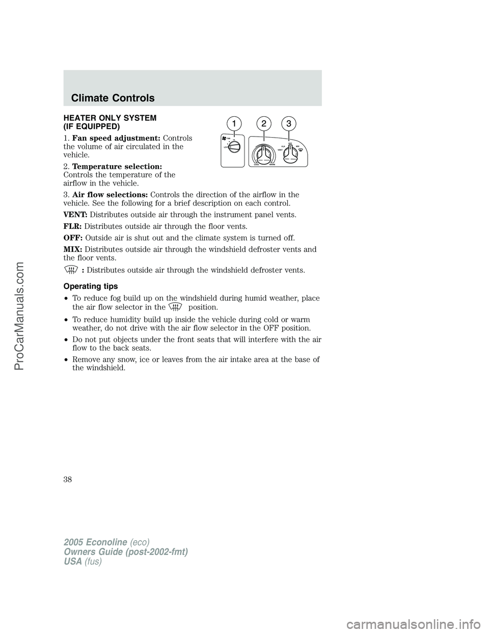 FORD E-250 2005 Owners Guide HEATER ONLY SYSTEM
(IF EQUIPPED)
1.Fan speed adjustment:Controls
the volume of air circulated in the
vehicle.
2.Temperature selection:
Controls the temperature of the
airflow in the vehicle.
3.Air flo FORD E-250 2005 Owners Guide HEATER ONLY SYSTEM
(IF EQUIPPED)
1.Fan speed adjustment:Controls
the volume of air circulated in the
vehicle.
2.Temperature selection:
Controls the temperature of the
airflow in the vehicle.
3.Air flo