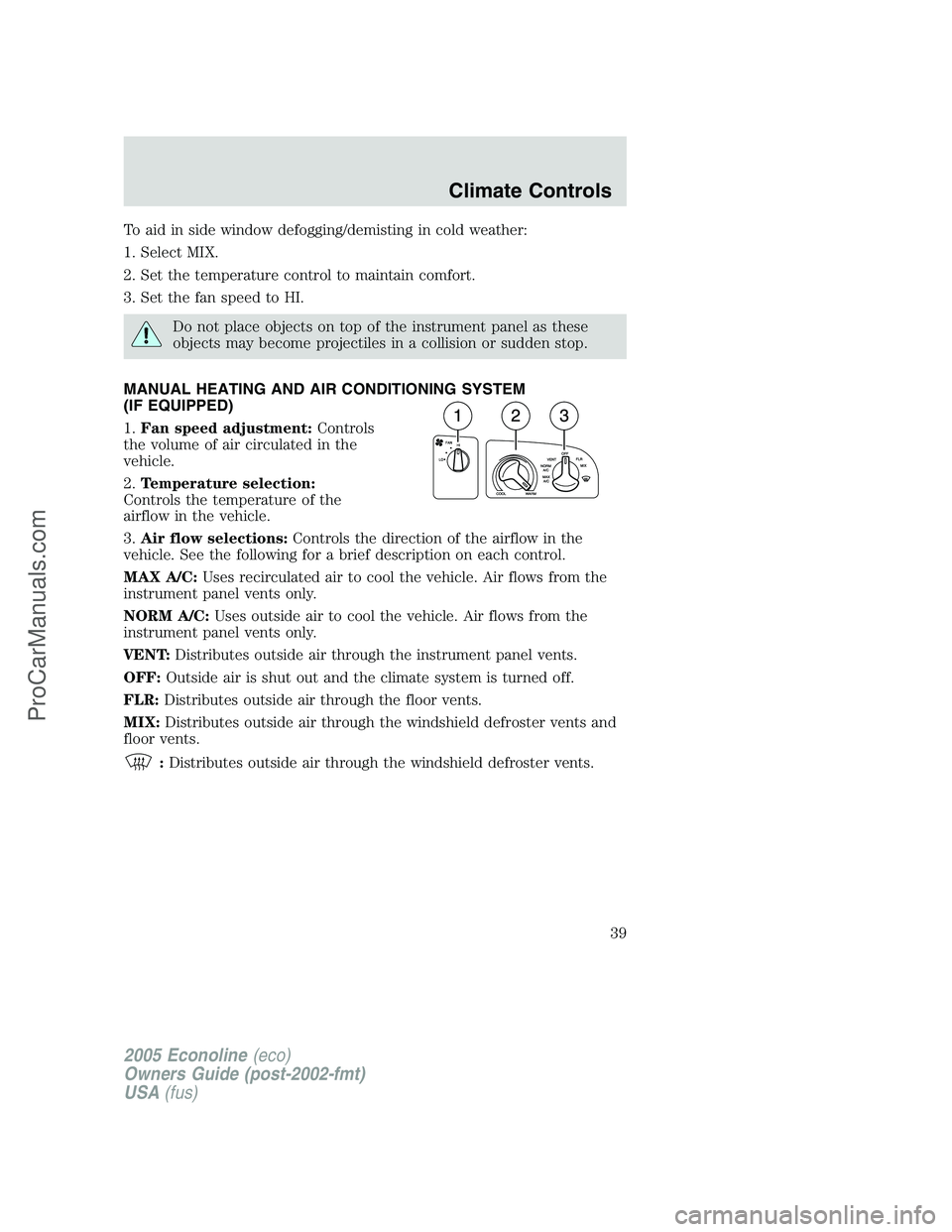 FORD E-250 2005 Owners Guide To aid in side window defogging/demisting in cold weather:
1. Select MIX.
2. Set the temperature control to maintain comfort.
3. Set the fan speed to HI.
Do not place objects on top of the instrument FORD E-250 2005 Owners Guide To aid in side window defogging/demisting in cold weather:
1. Select MIX.
2. Set the temperature control to maintain comfort.
3. Set the fan speed to HI.
Do not place objects on top of the instrument