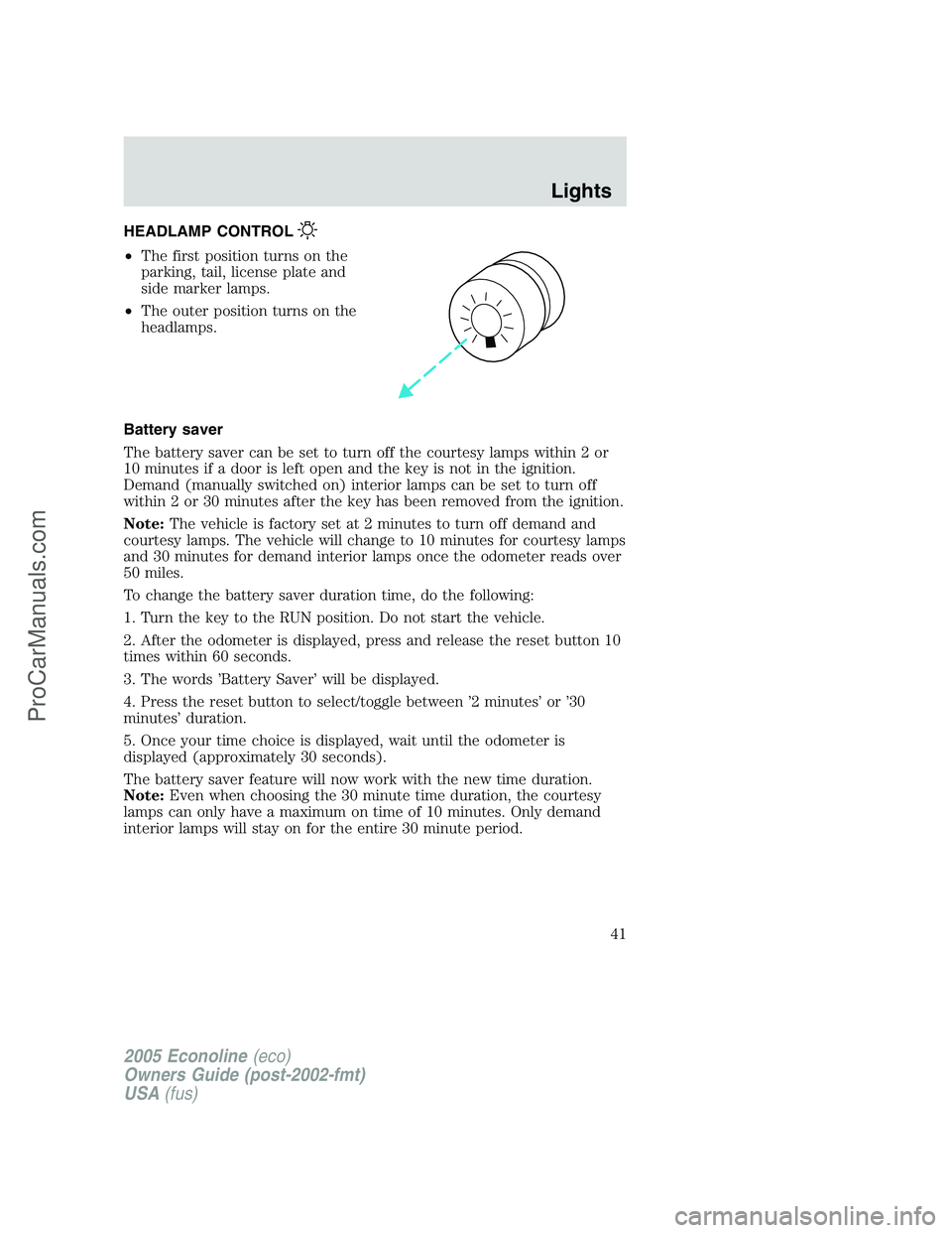 FORD E-250 2005 Owners Manual HEADLAMP CONTROL
•The first position turns on the
parking, tail, license plate and
side marker lamps.
•The outer position turns on the
headlamps.
Battery saver
The battery saver can be set to turn FORD E-250 2005 Owners Manual HEADLAMP CONTROL
•The first position turns on the
parking, tail, license plate and
side marker lamps.
•The outer position turns on the
headlamps.
Battery saver
The battery saver can be set to turn