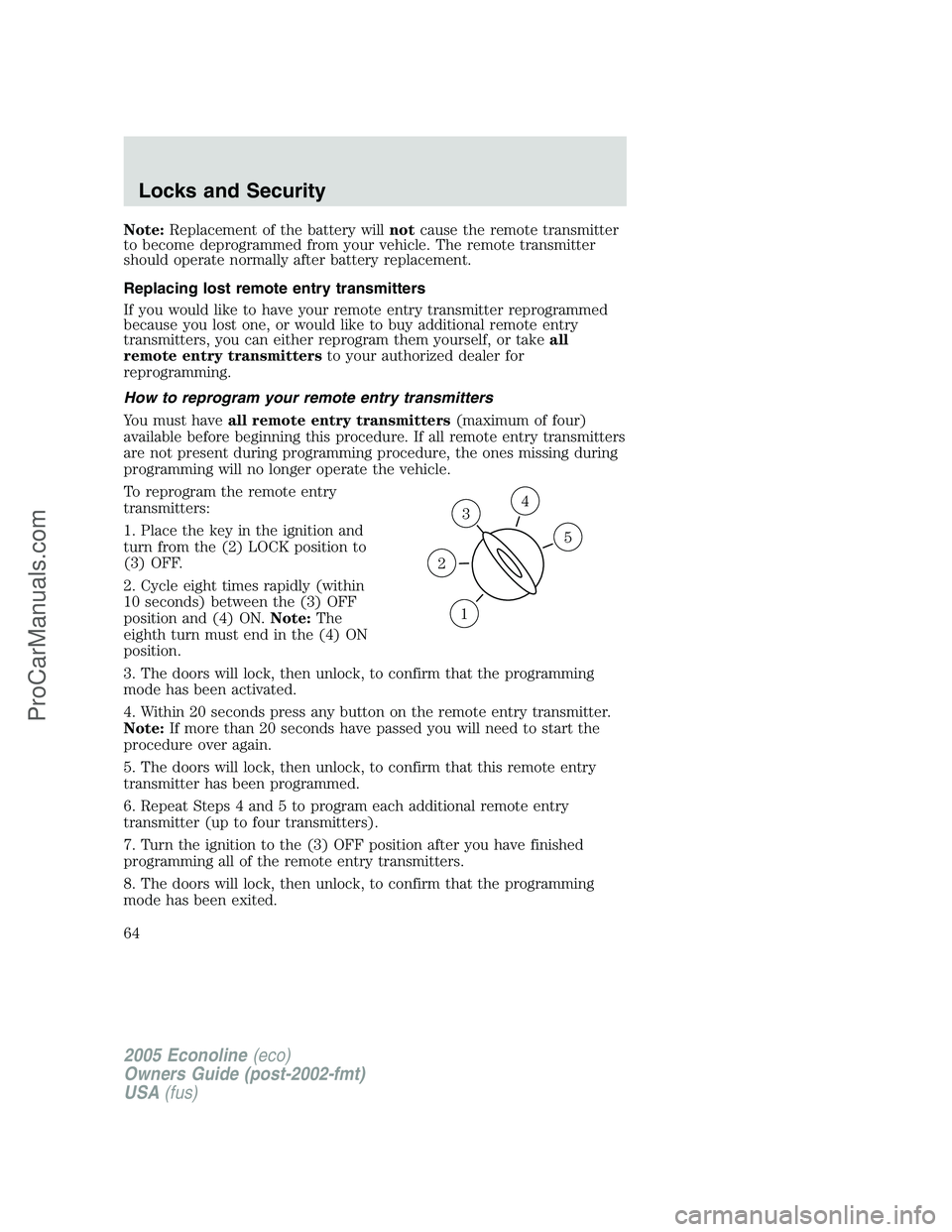 FORD E-250 2005 Owners Manual Note:Replacement of the battery willnotcause the remote transmitter
to become deprogrammed from your vehicle. The remote transmitter
should operate normally after battery replacement.
Replacing lost r FORD E-250 2005 Owners Manual Note:Replacement of the battery willnotcause the remote transmitter
to become deprogrammed from your vehicle. The remote transmitter
should operate normally after battery replacement.
Replacing lost r