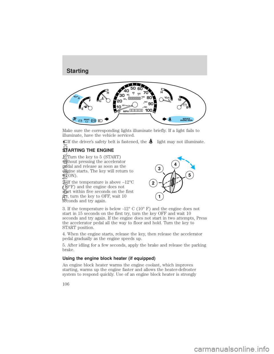 FORD E-250 2000  Owners Manual Make sure the corresponding lights illuminate briefly. If a light fails to
illuminate, have the vehicle serviced.
²If the drivers safety belt is fastened, the
light may not illuminate.
STARTING THE 