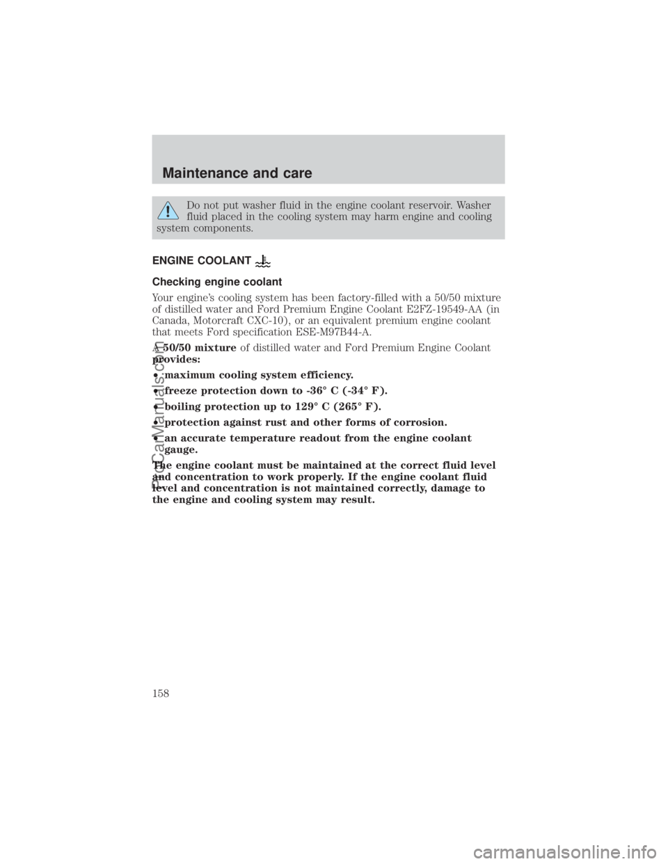 FORD E-250 2000  Owners Manual Do not put washer fluid in the engine coolant reservoir. Washer
fluid placed in the cooling system may harm engine and cooling
system components.
ENGINE COOLANT
Checking engine coolant
Your engines c