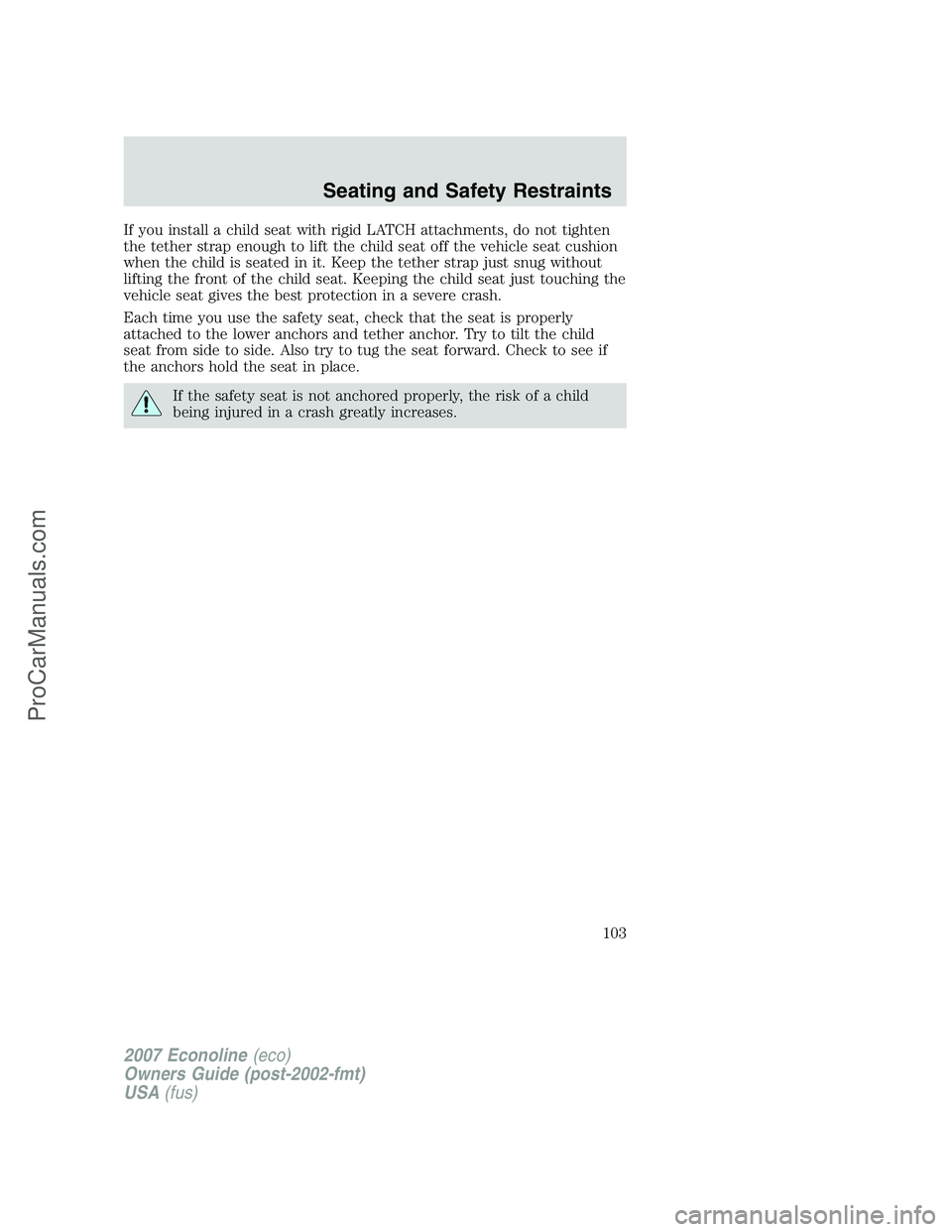FORD E-250 2007  Owners Manual If you install a child seat with rigid LATCH attachments, do not tighten
the tether strap enough to lift the child seat off the vehicle seat cushion
when the child is seated in it. Keep the tether str