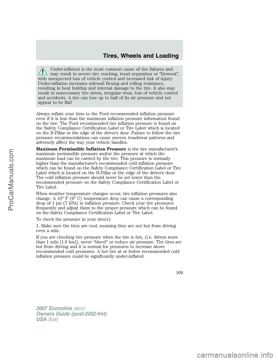 FORD E-250 2007  Owners Manual Under-inflation is the most common cause of tire failures and
may result in severe tire cracking, tread separation orblowout,
with unexpected loss of vehicle control and increased risk of injury.
Un