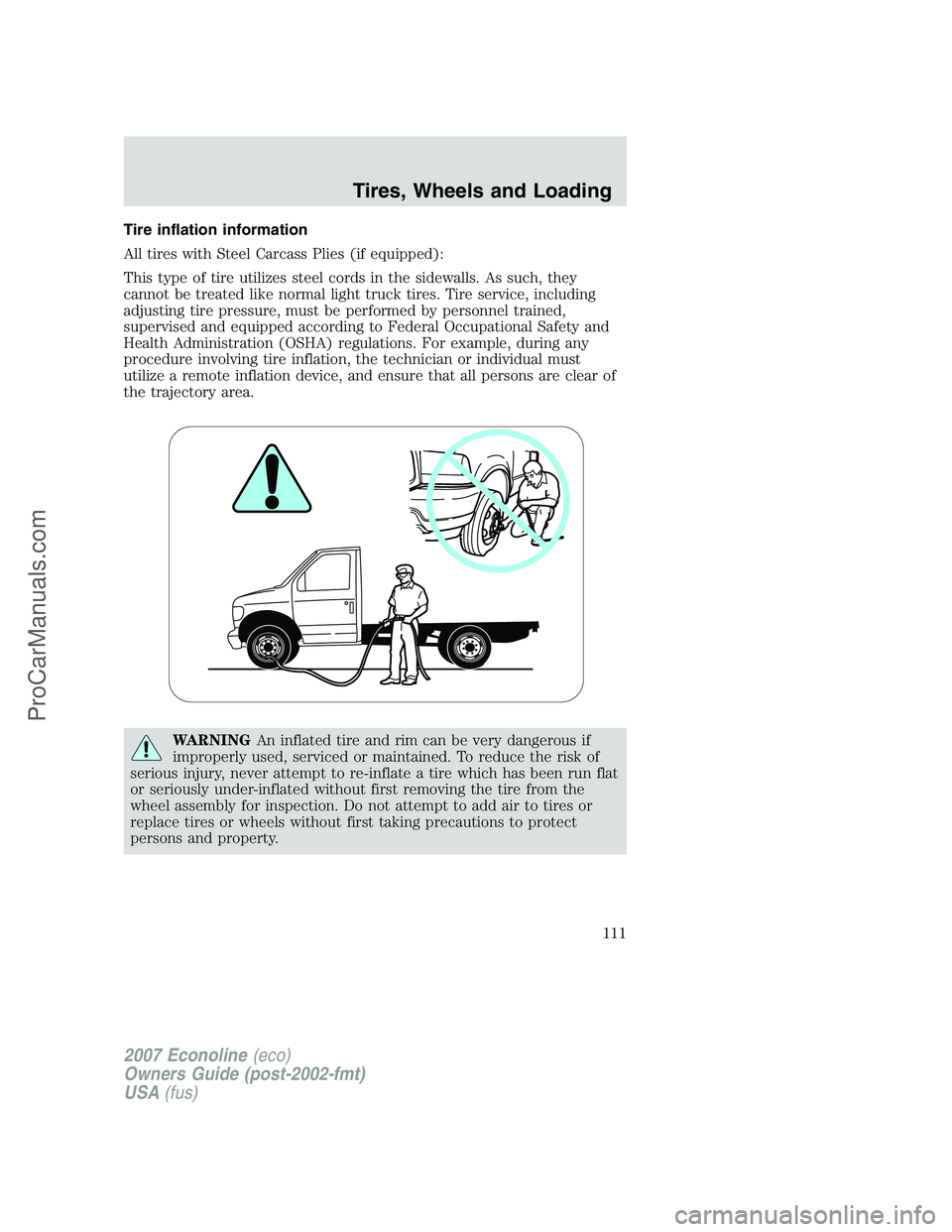 FORD E-250 2007 Owners Manual Tire inflation information
All tires with Steel Carcass Plies (if equipped):
This type of tire utilizes steel cords in the sidewalls. As such, they
cannot be treated like normal light truck tires. Tir FORD E-250 2007 Owners Manual Tire inflation information
All tires with Steel Carcass Plies (if equipped):
This type of tire utilizes steel cords in the sidewalls. As such, they
cannot be treated like normal light truck tires. Tir