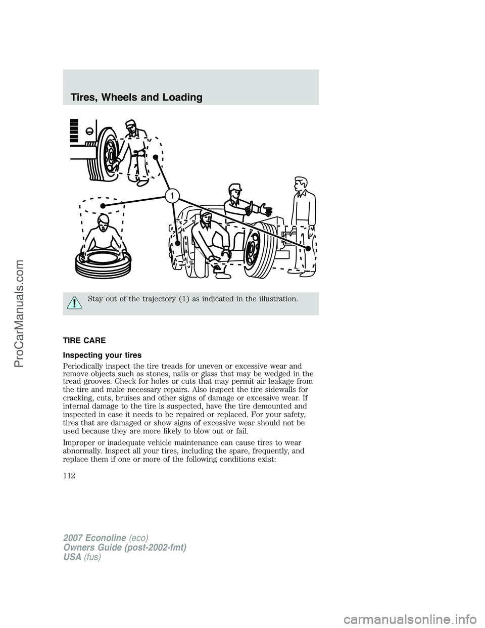 FORD E-250 2007 Owners Manual Stay out of the trajectory (1) as indicated in the illustration.
TIRE CARE
Inspecting your tires
Periodically inspect the tire treads for uneven or excessive wear and
remove objects such as stones, na FORD E-250 2007 Owners Manual Stay out of the trajectory (1) as indicated in the illustration.
TIRE CARE
Inspecting your tires
Periodically inspect the tire treads for uneven or excessive wear and
remove objects such as stones, na