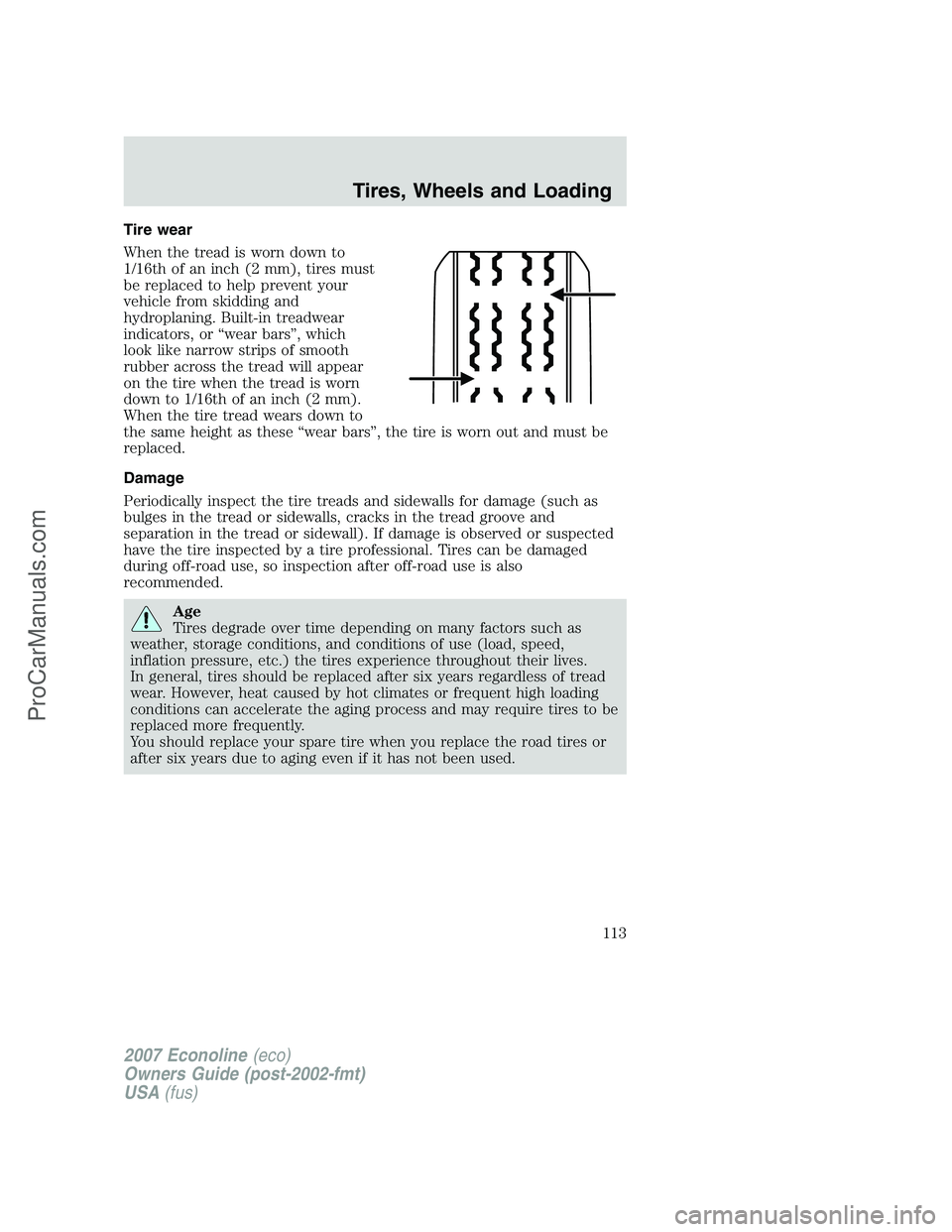 FORD E-250 2007 Owners Manual Tire wear
When the tread is worn down to
1/16th of an inch (2 mm), tires must
be replaced to help prevent your
vehicle from skidding and
hydroplaning. Built-in treadwear
indicators, or “wear bars” FORD E-250 2007 Owners Manual Tire wear
When the tread is worn down to
1/16th of an inch (2 mm), tires must
be replaced to help prevent your
vehicle from skidding and
hydroplaning. Built-in treadwear
indicators, or “wear bars”