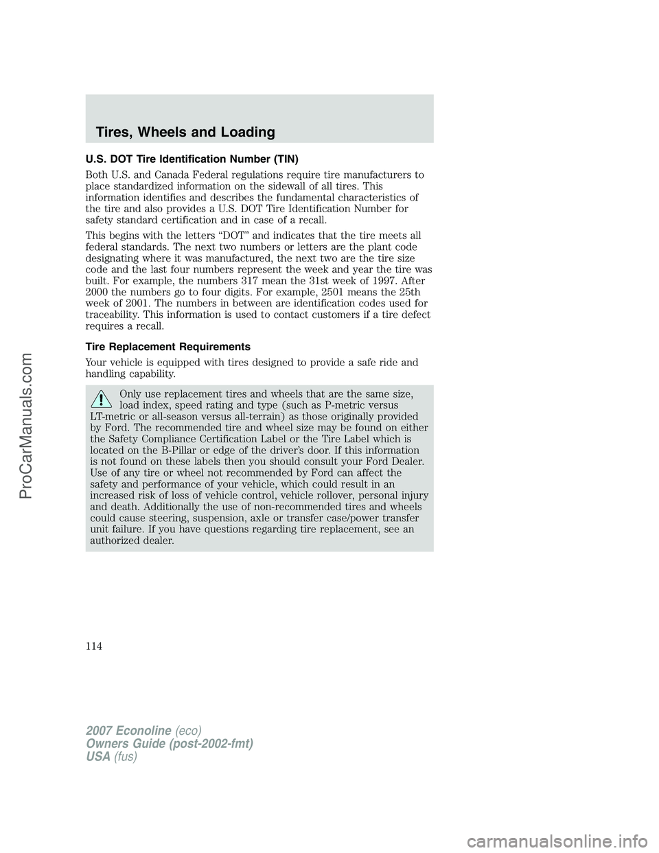 FORD E-250 2007 Owners Manual U.S. DOT Tire Identification Number (TIN)
Both U.S. and Canada Federal regulations require tire manufacturers to
place standardized information on the sidewall of all tires. This
information identifie FORD E-250 2007 Owners Manual U.S. DOT Tire Identification Number (TIN)
Both U.S. and Canada Federal regulations require tire manufacturers to
place standardized information on the sidewall of all tires. This
information identifie
