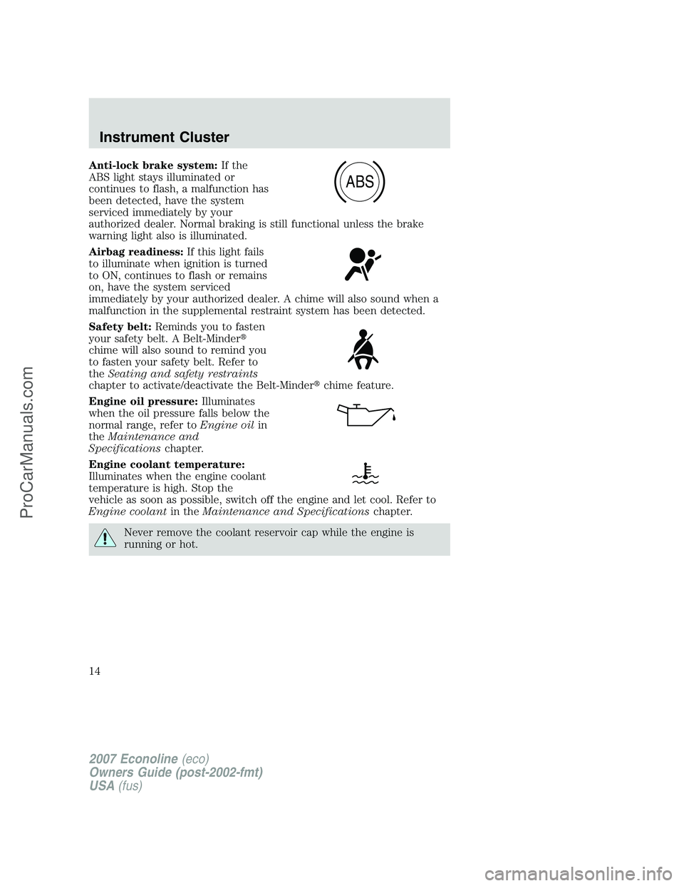 FORD E-250 2007 User Guide Anti-lock brake system:If the
ABS light stays illuminated or
continues to flash, a malfunction has
been detected, have the system
serviced immediately by your
authorized dealer. Normal braking is stil
