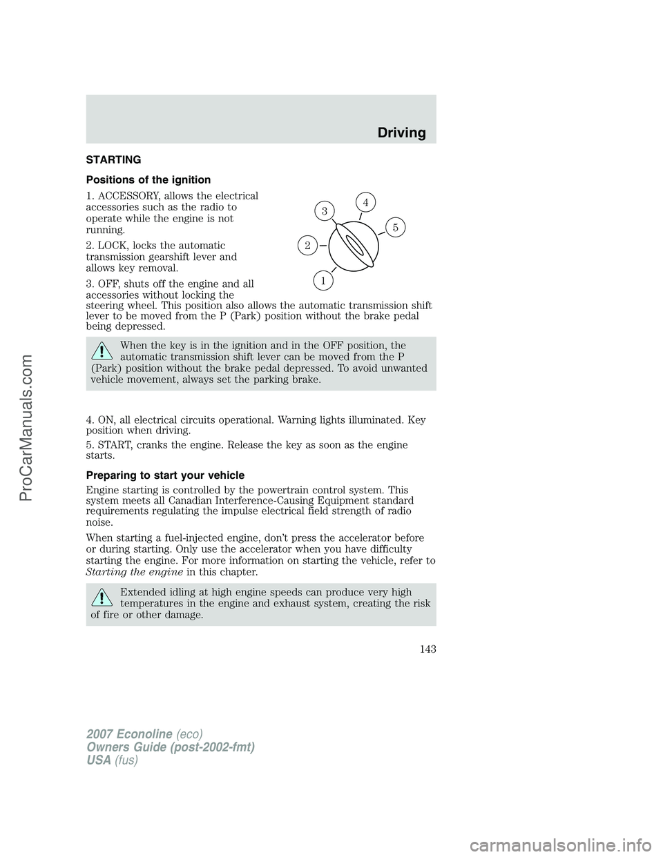 FORD E-250 2007  Owners Manual STARTING
Positions of the ignition
1. ACCESSORY, allows the electrical
accessories such as the radio to
operate while the engine is not
running.
2. LOCK, locks the automatic
transmission gearshift lev